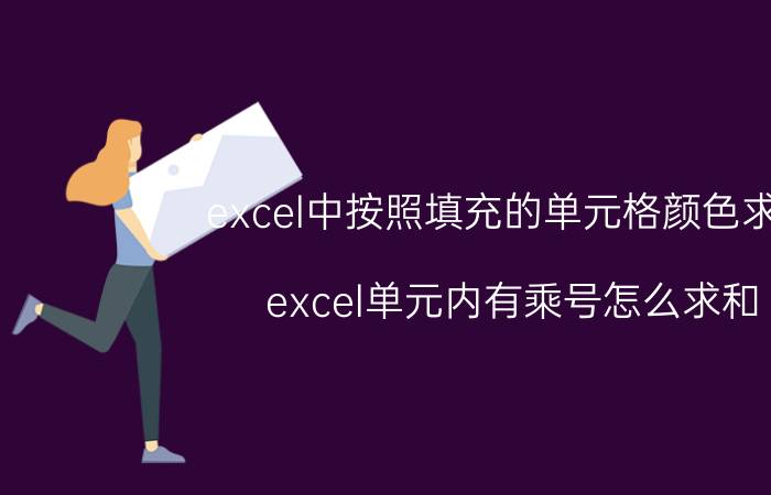 excel中按照填充的单元格颜色求和 excel单元内有乘号怎么求和？